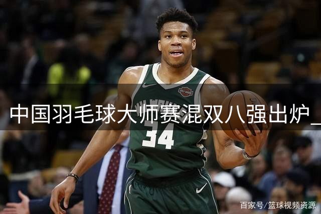 中国羽毛球大师赛混双八强出炉 "凤凰组合"逆转取胜